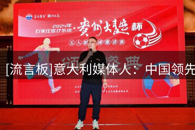 [流言板]意大利媒体人：中国领先世界的领域很多，足球可先放放